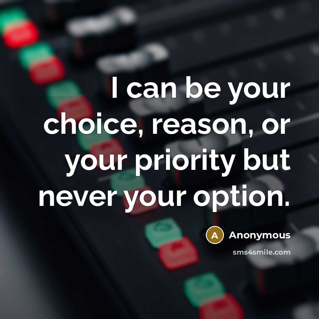 “I can be your choice, reason, or your priority but never your option.” quote by Anonymous
