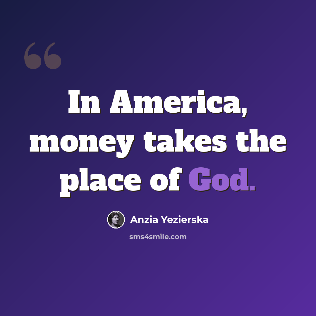 “In America, money takes the place of God.” quote by Anzia Yezierska