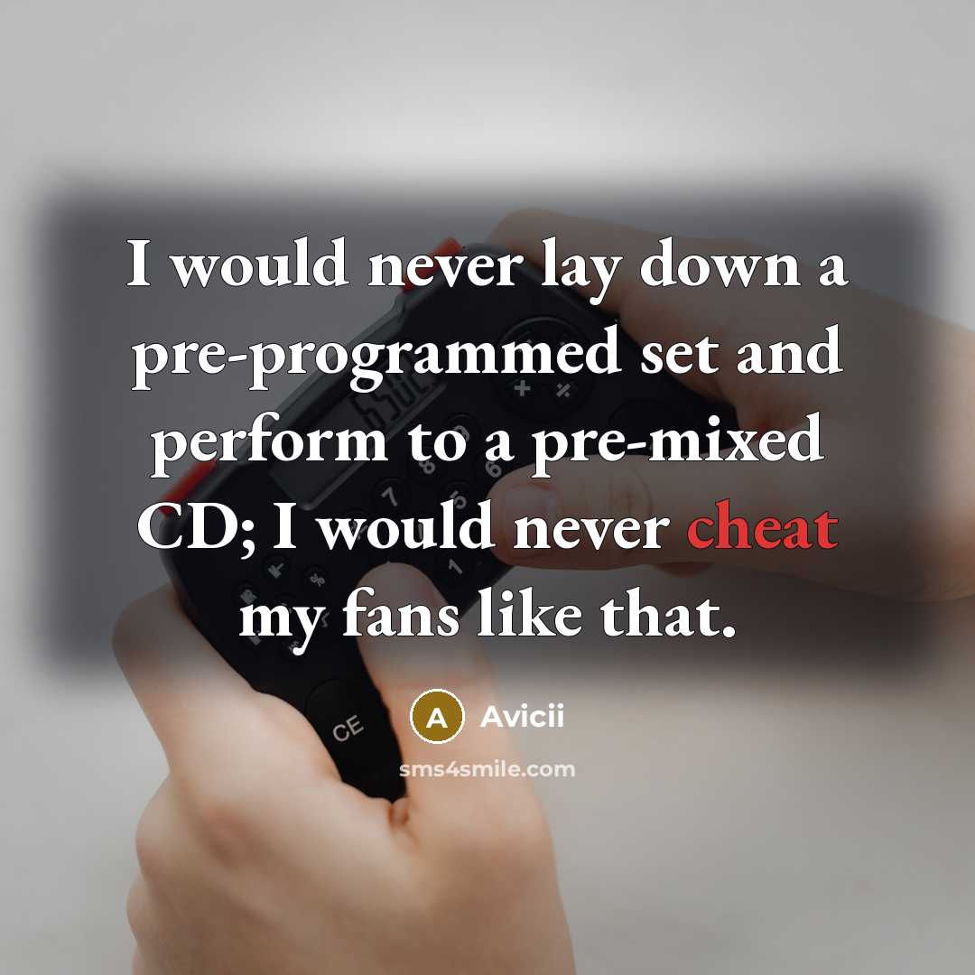 “I would never lay down a pre-programmed set and perform to a pre-mixed CD; I would never cheat my fans like that.” quote by Avicii