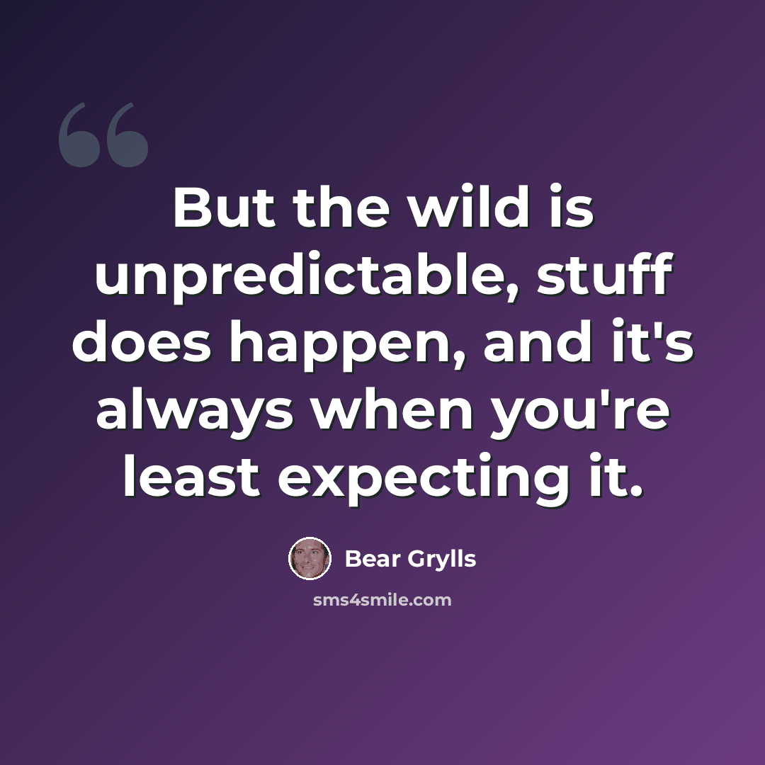 “But the wild is unpredictable, stuff does happen, and it's always when you're least expecting it.” quote by Bear Grylls