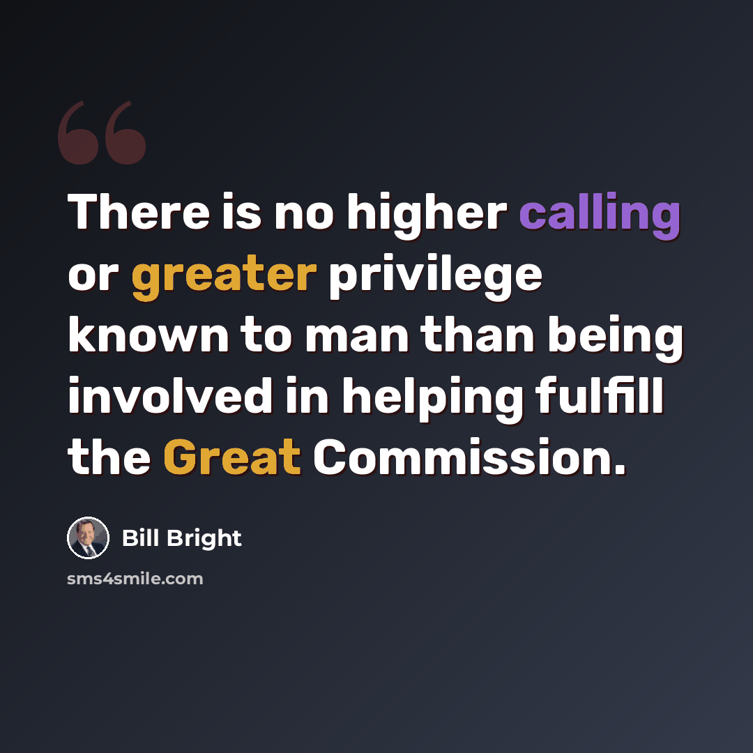 “There is no higher calling or greater privilege known to man than being involved in helping fulfill the Great Commission.” quote by Bill Bright