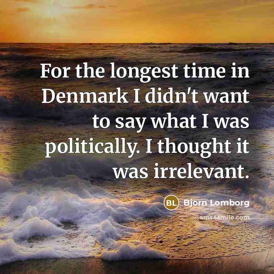 “For the longest time in Denmark I didn't want to say what I was politically. I thought it was irrelevant.” quote by Bjorn Lomborg