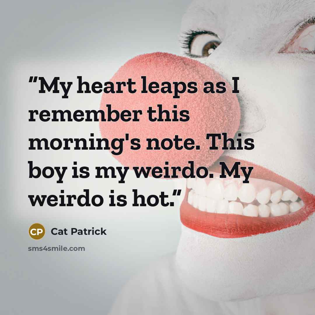“My heart leaps as I remember this morning's note. This boy is my weirdo. My weirdo is hot.” quote by Cat Patrick