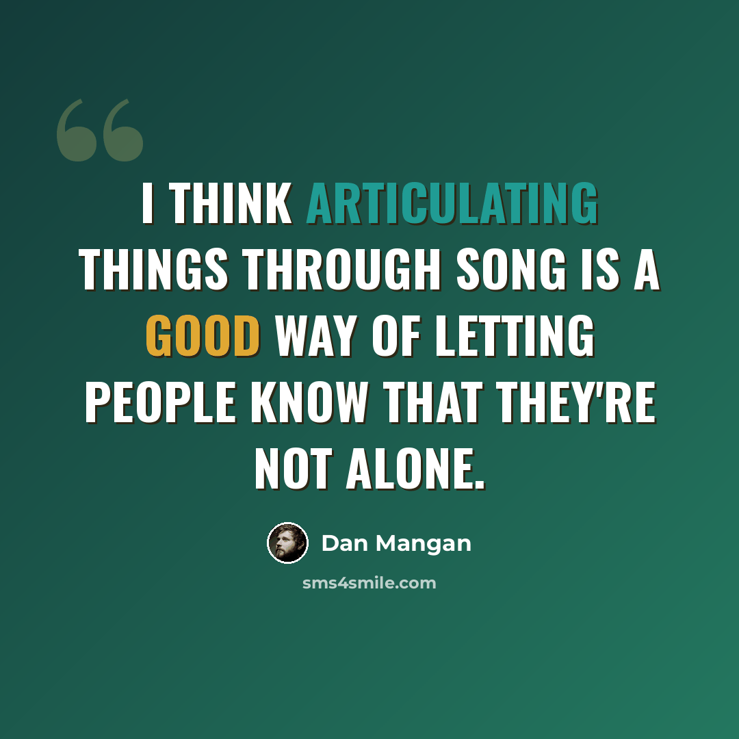 “I think articulating things through song is a good way of letting people know that they're not alone.” quote by Dan Mangan