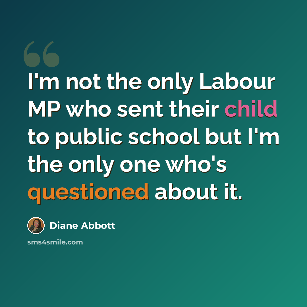 “I'm not the only Labour MP who sent their child to public school but I'm the only one who's questioned about it.” quote by Diane Abbott