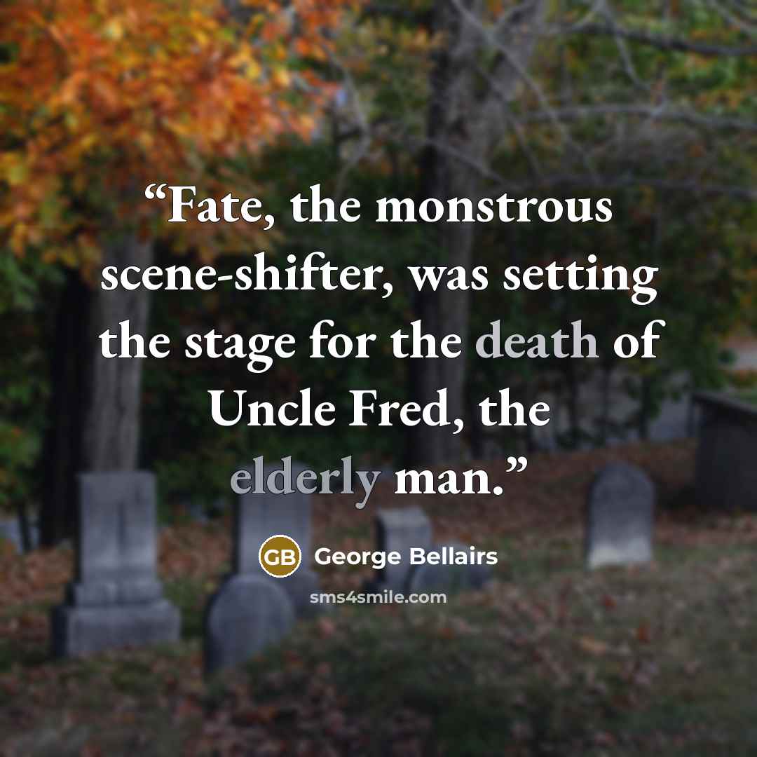 “Fate, the monstrous scene-shifter, was setting the stage for the death of Uncle Fred, the elderly man.” quote by George Bellairs