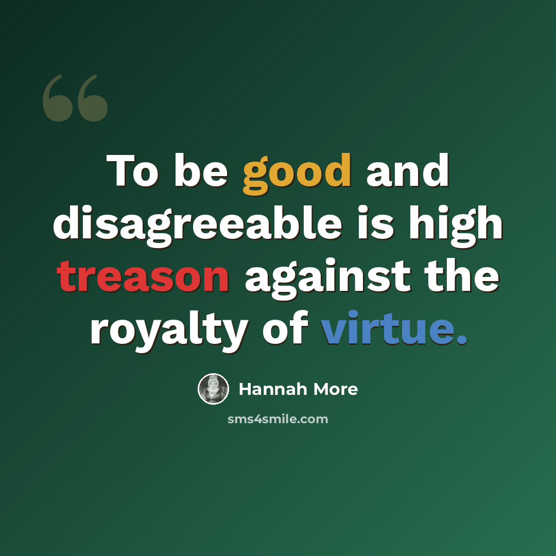 “To be good and disagreeable is high treason against the royalty of virtue.” quote by Hannah More