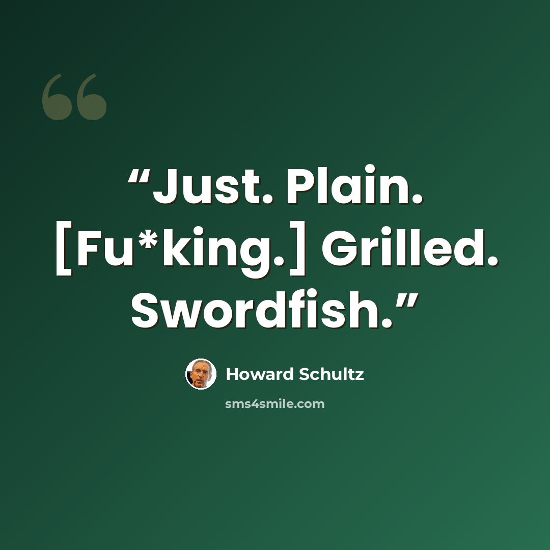“Just. Plain. [Fu*king.] Grilled. Swordfish.” quote by Howard Schultz