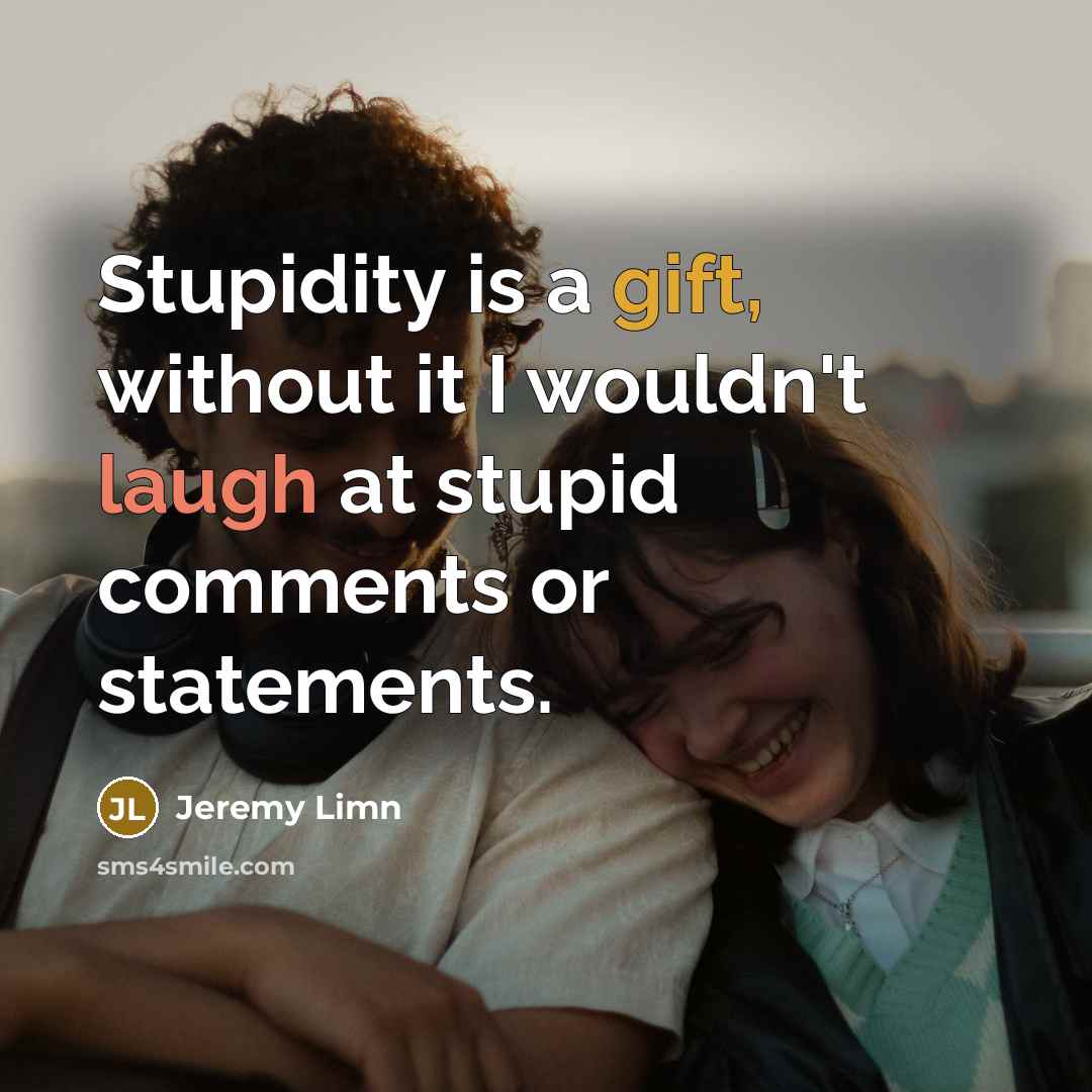 “Stupidity is a gift, without it I wouldn't laugh at stupid comments or statements.” quote by Jeremy Limn