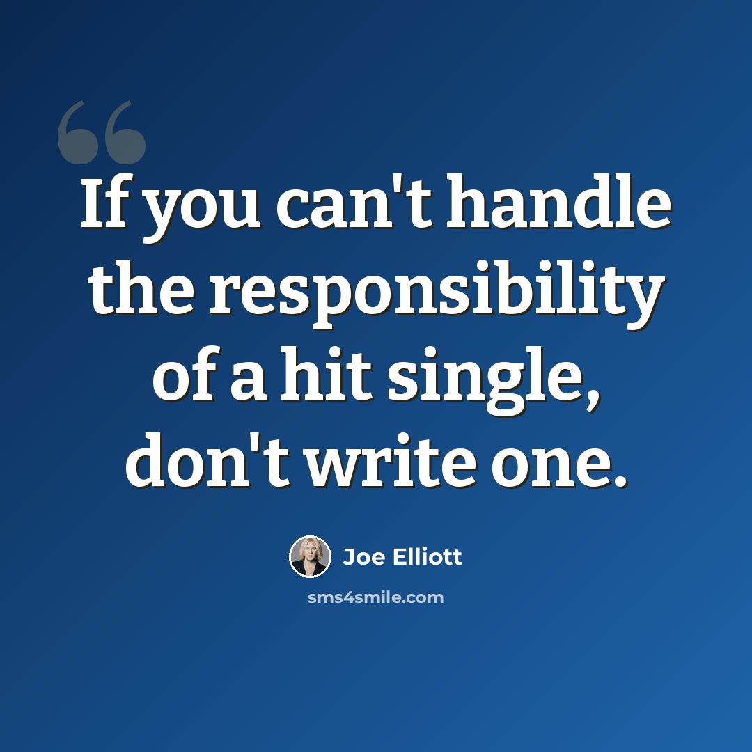 “If you can't handle the responsibility of a hit single, don't write one.” quote by Joe Elliott