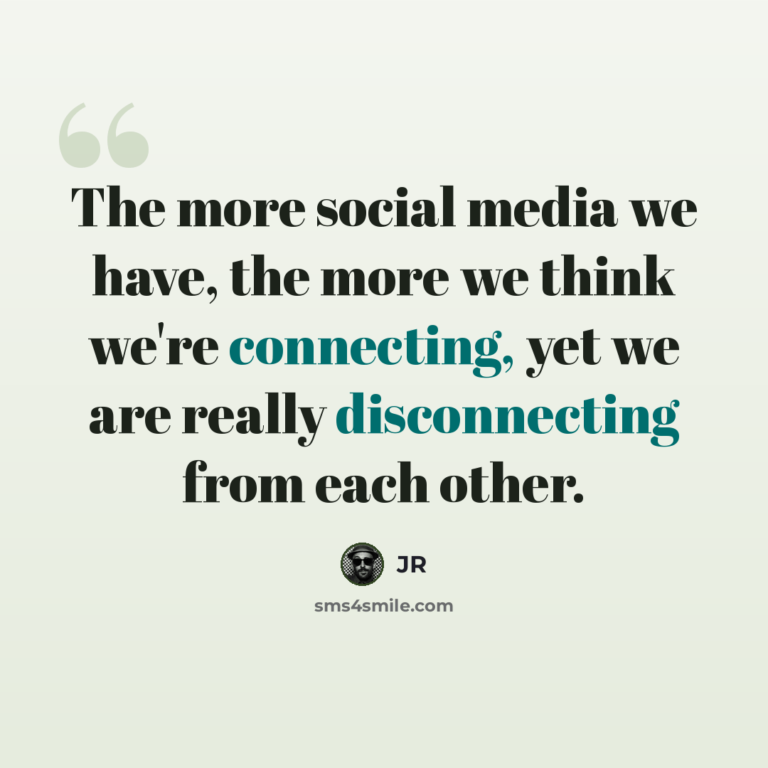 “The more social media we have, the more we think we're connecting, yet we are really disconnecting from each other.” quote by JR