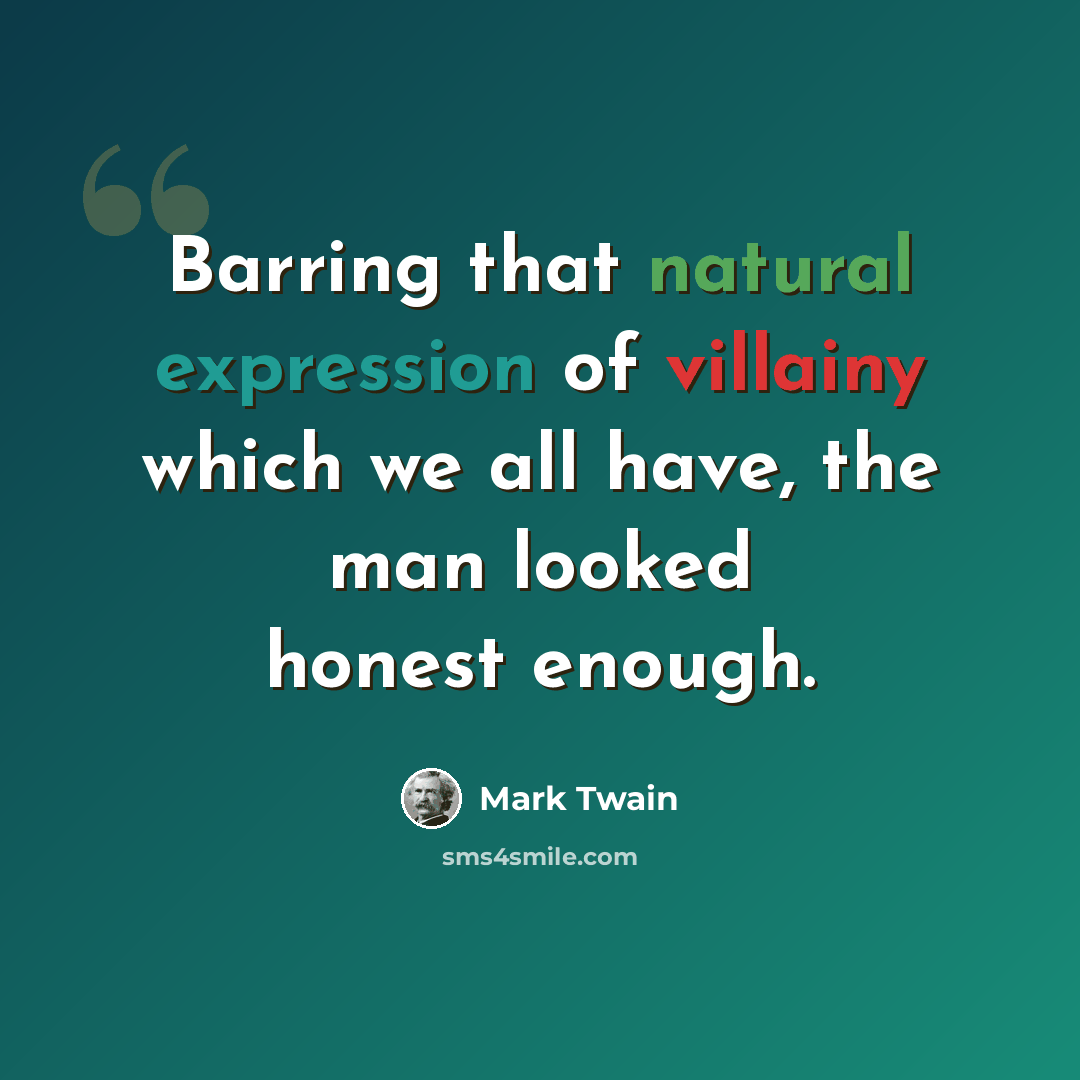 “Barring that natural expression of villainy which we all have, the man looked honest enough.” quote by Mark Twain