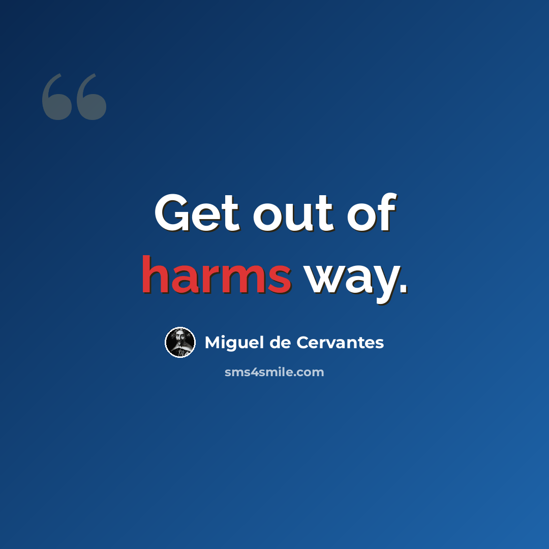 “Get out of harms way.” quote by Miguel de Cervantes