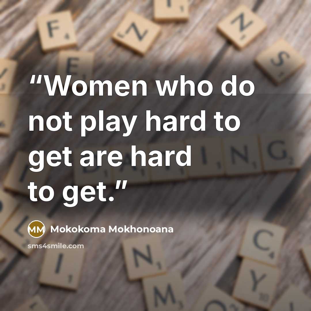 “Women who do not play hard to get are hard to get.” quote by Mokokoma Mokhonoana