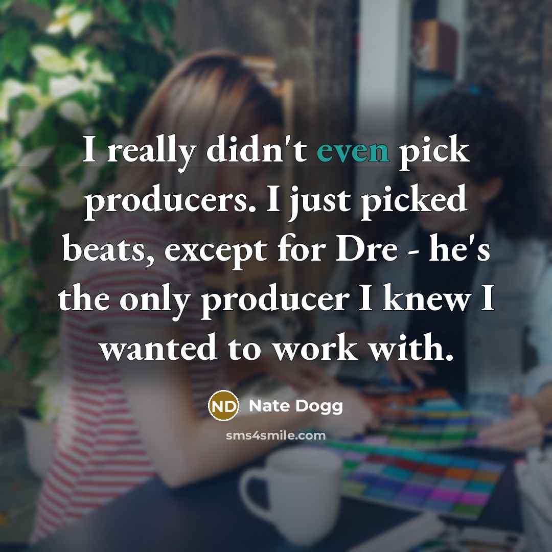 “I really didn't even pick producers. I just picked beats, except for Dre - he's the only producer I knew I wanted to work with.” quote by Nate Dogg