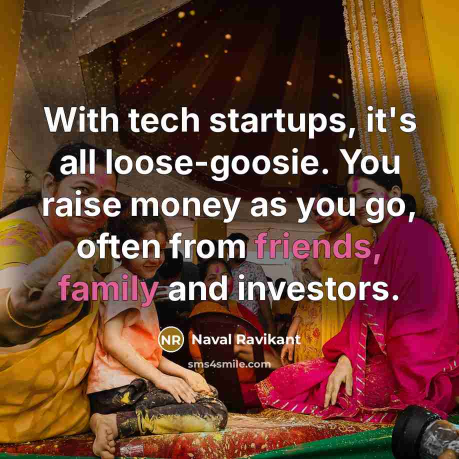 “With tech startups, it's all loose-goosie. You raise money as you go, often from friends, family and investors.” quote by Naval Ravikant