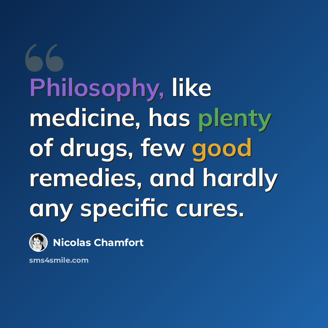 “Philosophy, like medicine, has plenty of drugs, few good remedies, and hardly any specific cures.” quote by Nicolas Chamfort