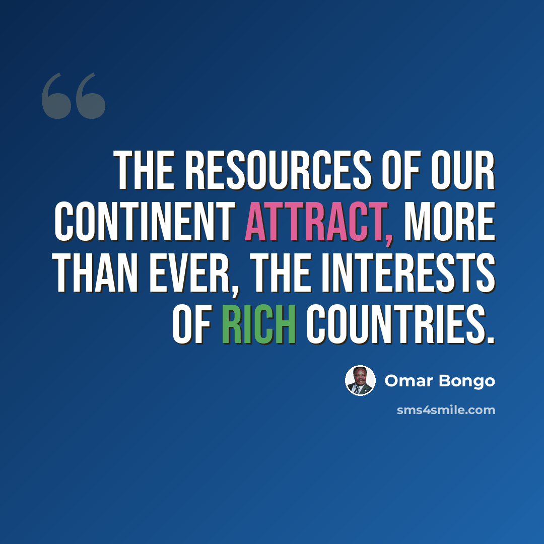 “The resources of our continent attract, more than ever, the interests of rich countries.” quote by Omar Bongo