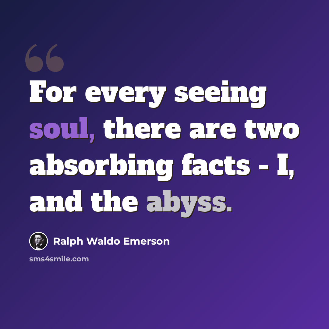 “For every seeing soul, there are two absorbing facts - I, and the abyss.” quote by Ralph Waldo Emerson
