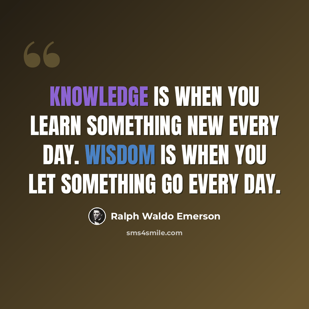“Knowledge is when you learn something new every day. Wisdom is when you let something go every day.” quote by Ralph Waldo Emerson