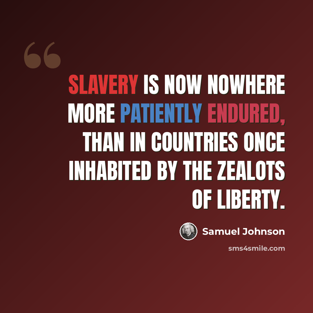 “Slavery is now nowhere more patiently endured, than in countries once inhabited by the zealots of liberty.” quote by Samuel Johnson