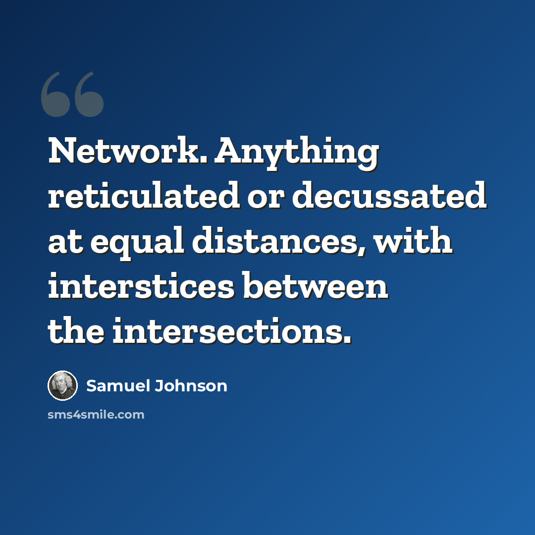 “Network. Anything reticulated or decussated at equal distances, with interstices between the intersections.” quote by Samuel Johnson