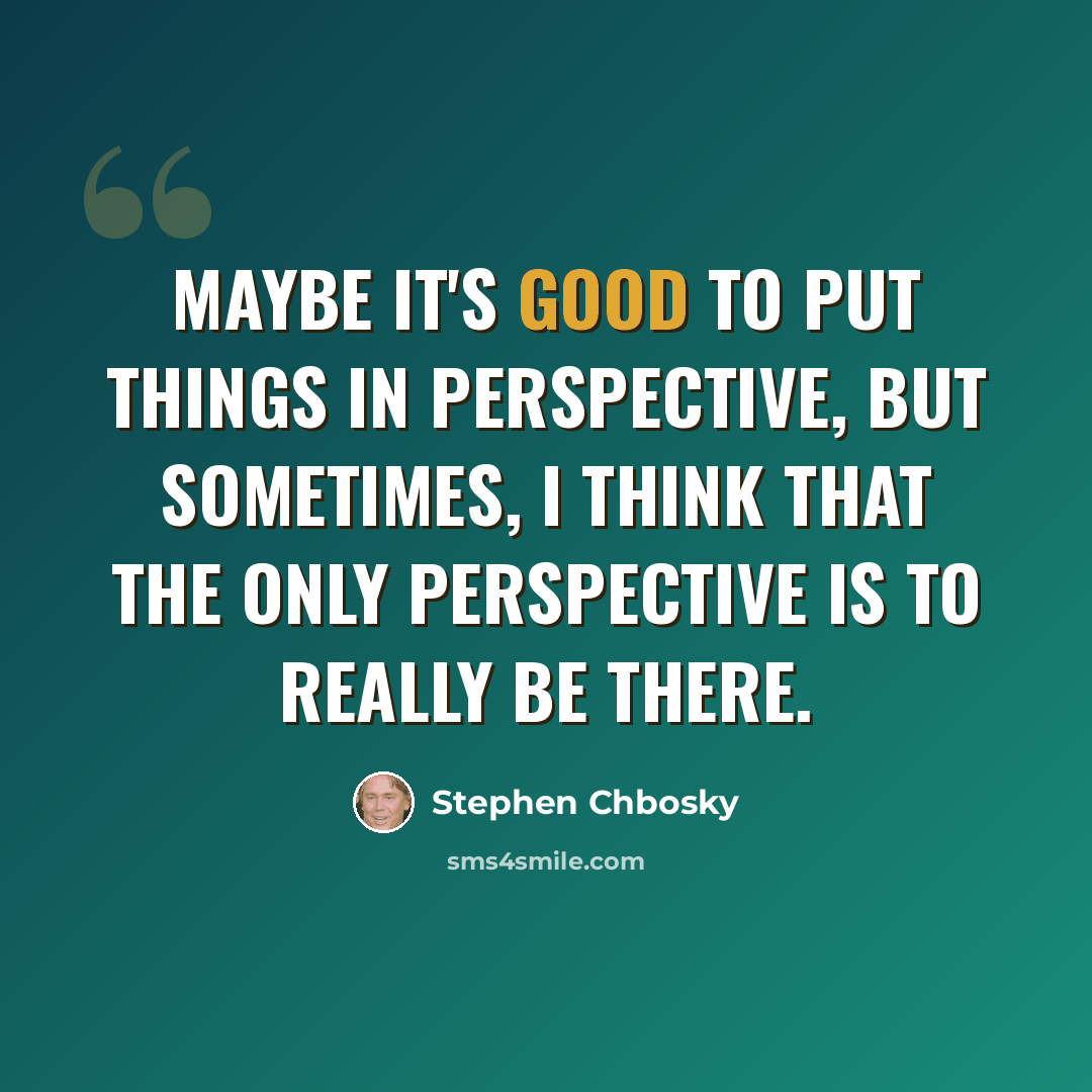 “Maybe it's good to put things in perspective, but sometimes, I think that the only perspective is to really be there.” quote by Stephen Chbosky