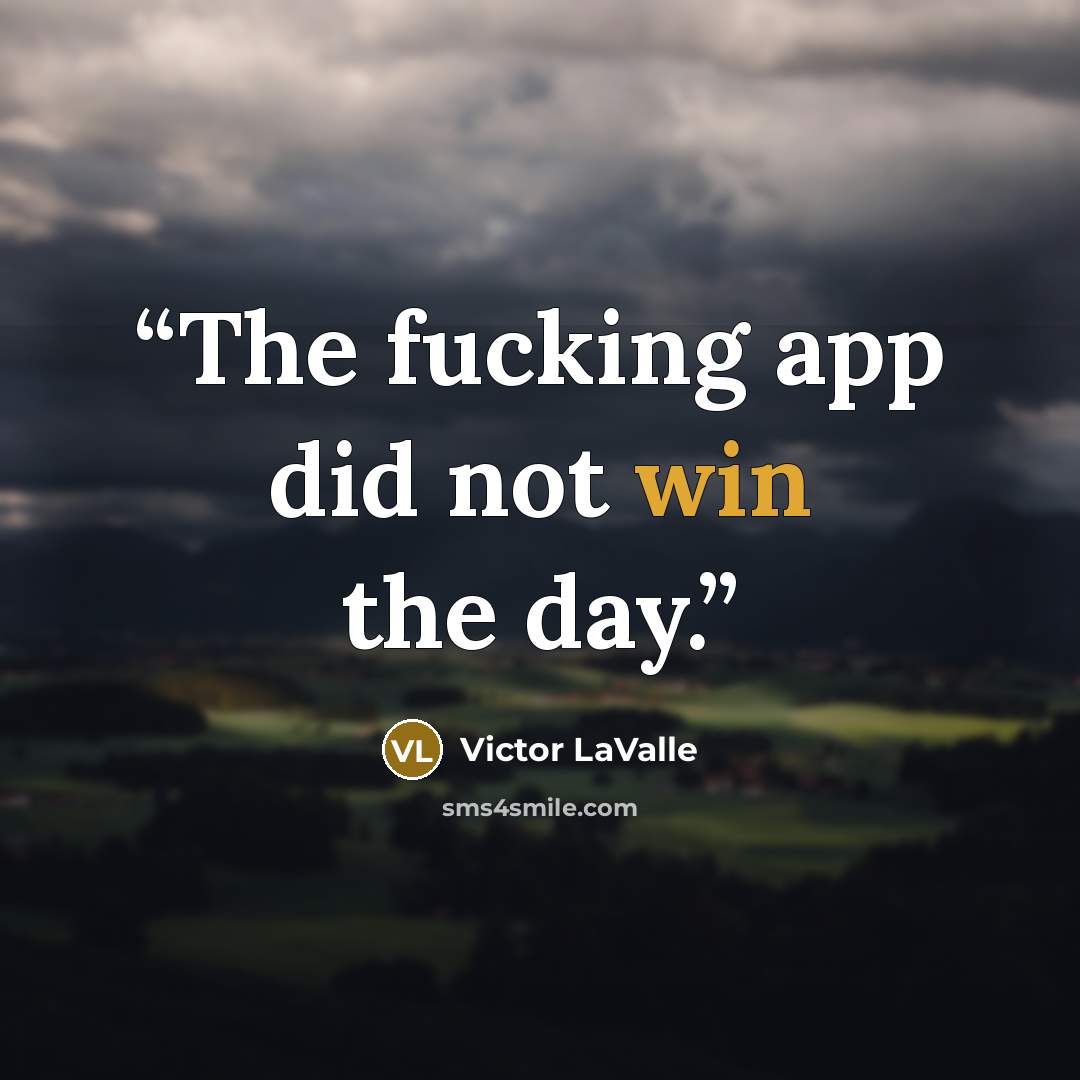 “The fucking app did not win the day.” quote by Victor LaValle