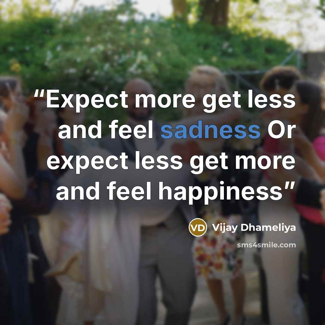 “Expect more get less and feel sadness Or expect less get more and feel happiness” quote by Vijay Dhameliya