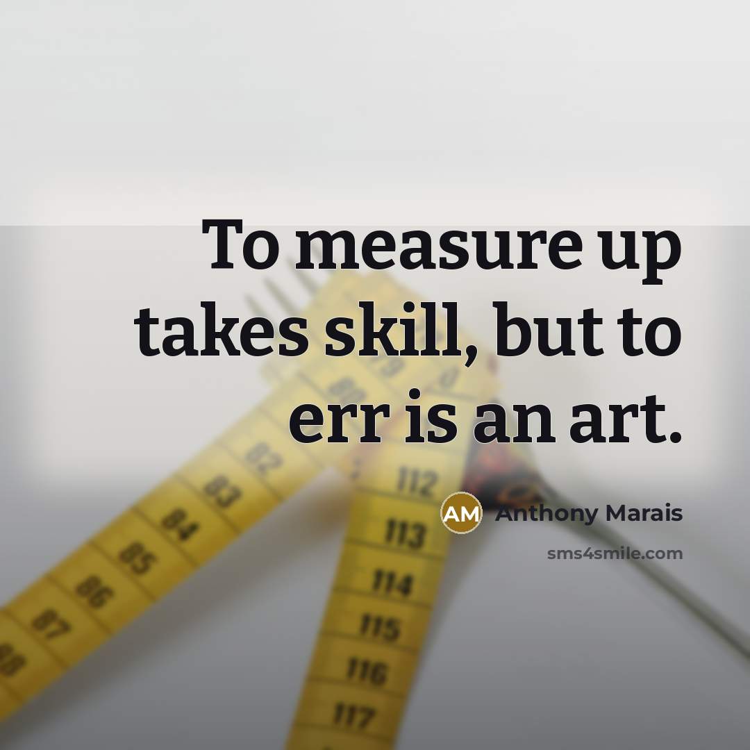 “To measure up takes skill, but to err is an art.” quote by Anthony Marais