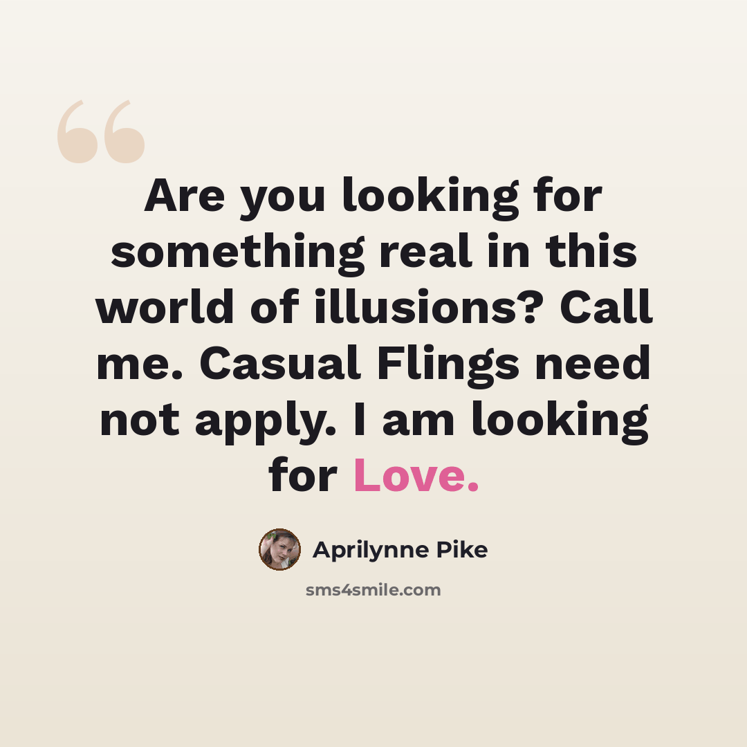 “Are you looking for something real in this world of illusions? Call me. Casual Flings need not apply. I am looking for Love.” quote by Aprilynne Pike