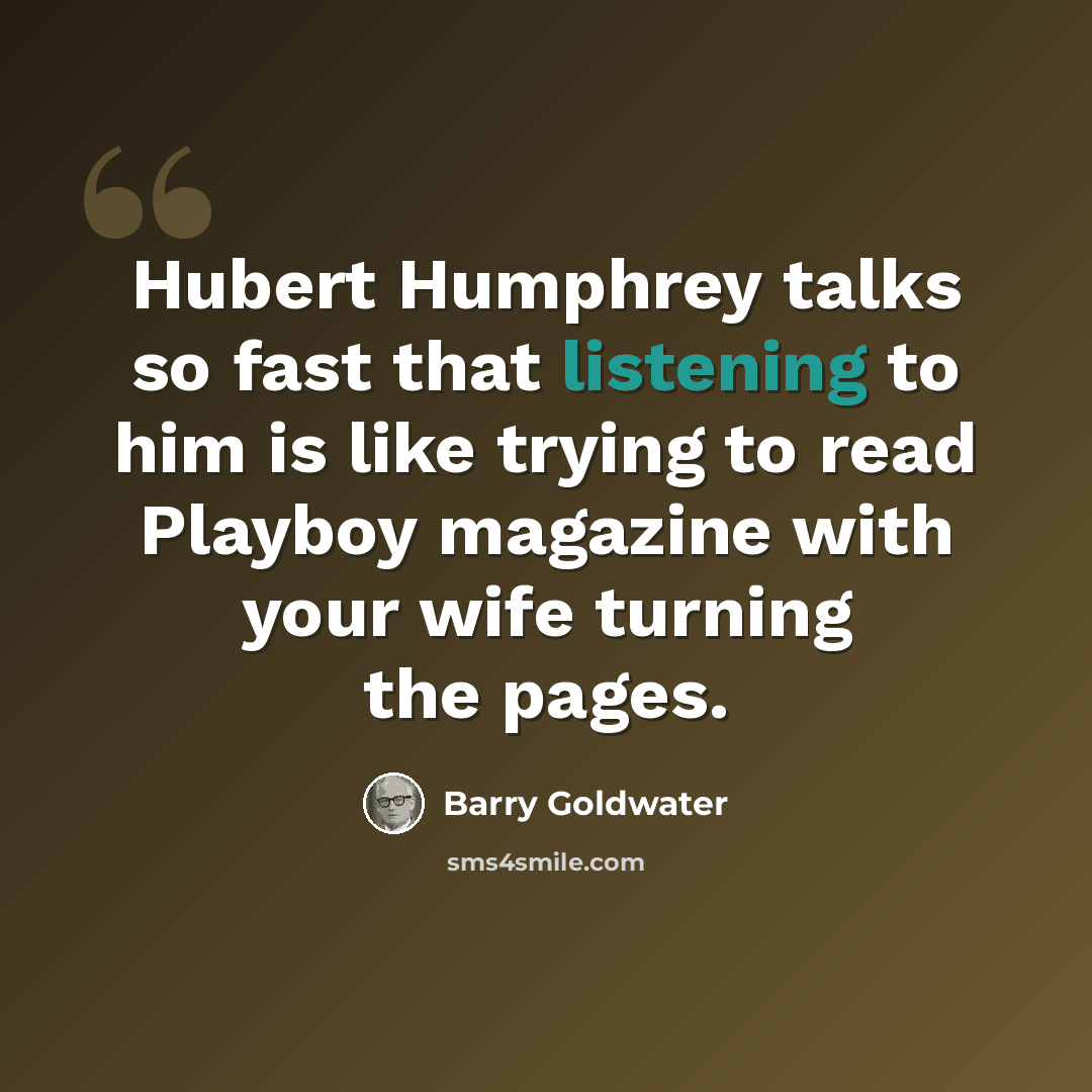 “Hubert Humphrey talks so fast that listening to him is like trying to read Playboy magazine with your wife turning the pages.” quote by Barry Goldwater