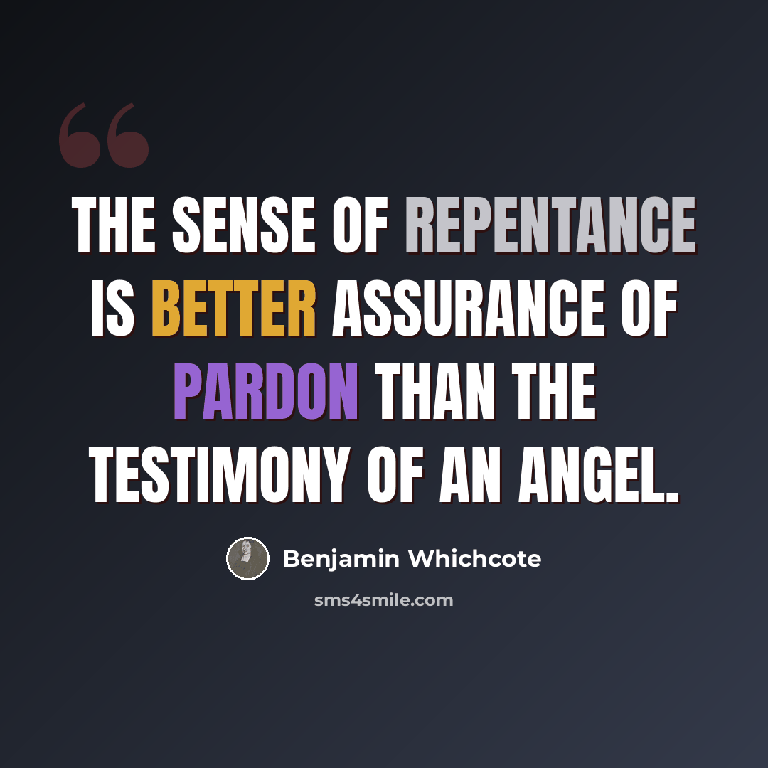 “The sense of repentance is better assurance of pardon than the testimony of an angel.” quote by Benjamin Whichcote