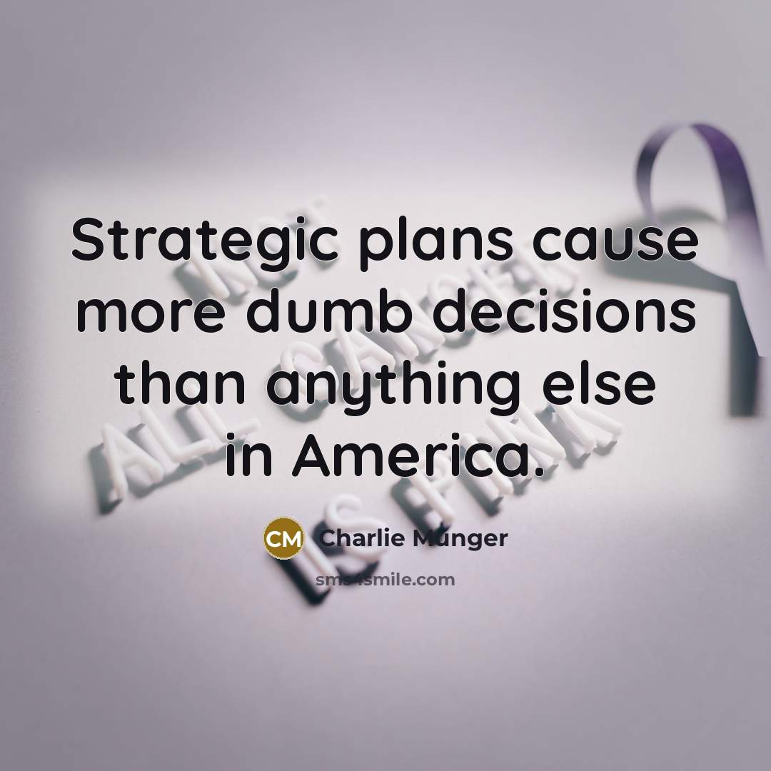 “Strategic plans cause more dumb decisions than anything else in America.” quote by Charlie Munger
