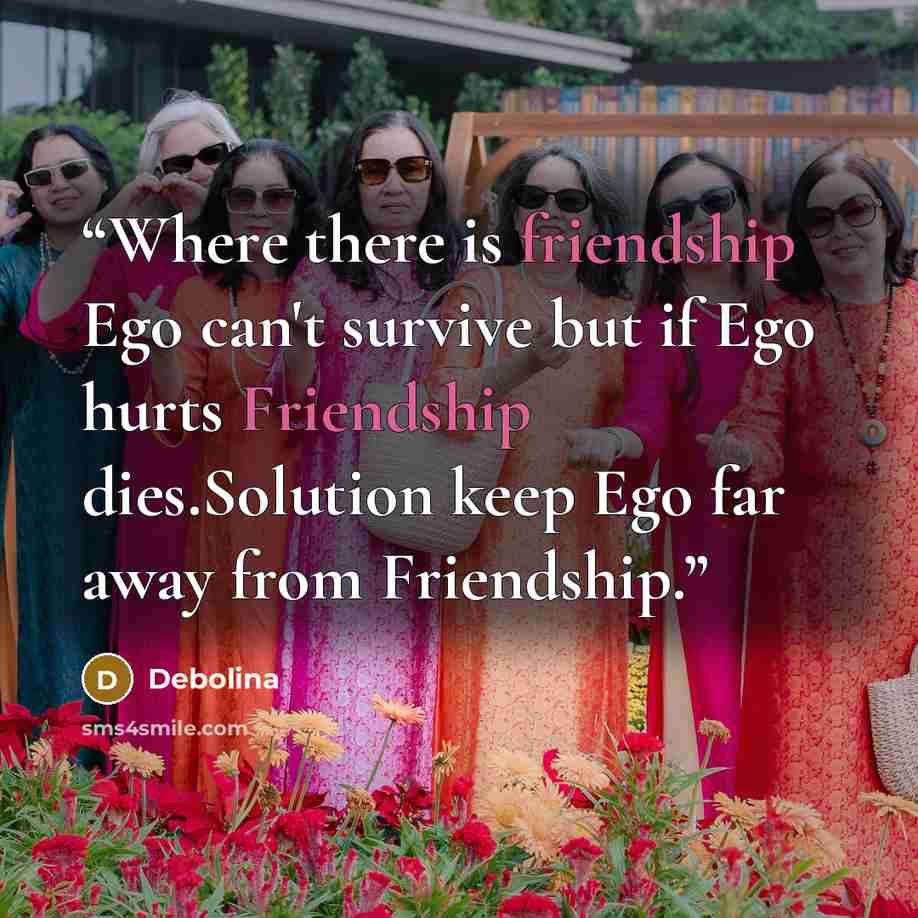 “Where there is friendship Ego can't survive but if Ego hurts Friendship dies.Solution keep Ego far away from Friendship.” quote by Debolina