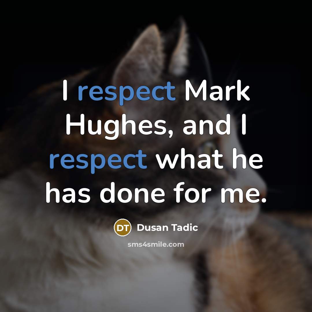 “I respect Mark Hughes, and I respect what he has done for me.” quote by Dusan Tadic