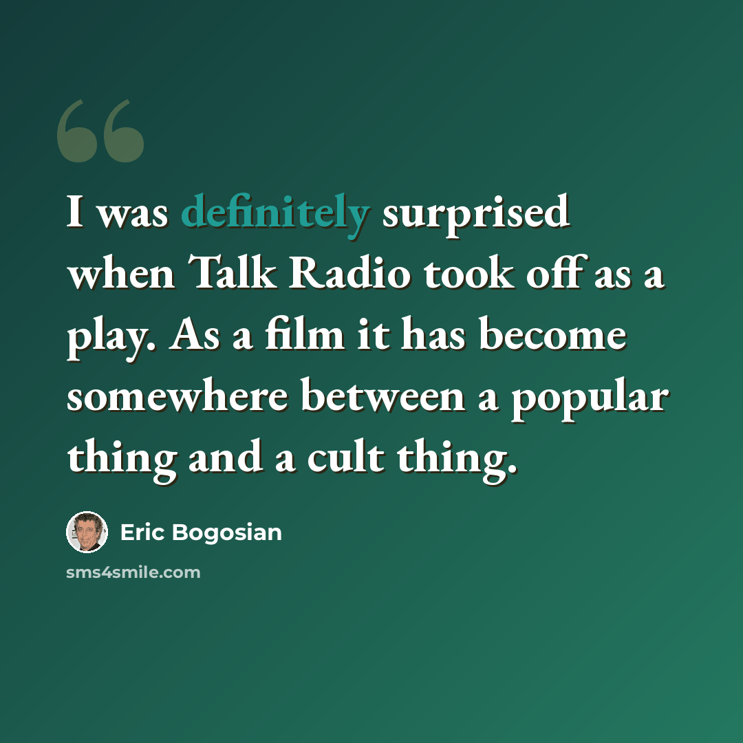 “I was definitely surprised when Talk Radio took off as a play. As a film it has become somewhere between a popular thing and a cult thing.” quote by Eric Bogosian