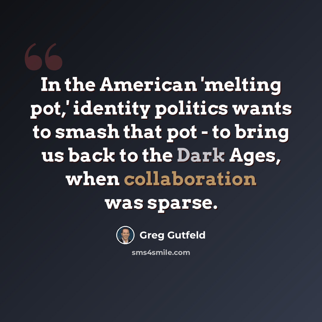 “In the American 'melting pot,' identity politics wants to smash that pot - to bring us back to the Dark Ages, when collaboration was sparse.” quote by Greg Gutfeld