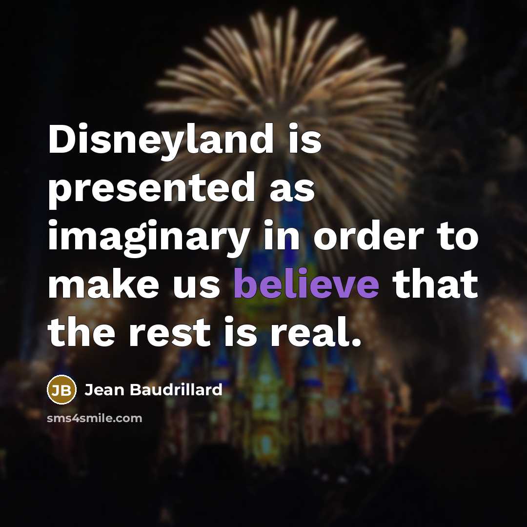 “Disneyland is presented as imaginary in order to make us believe that the rest is real.” quote by Jean Baudrillard
