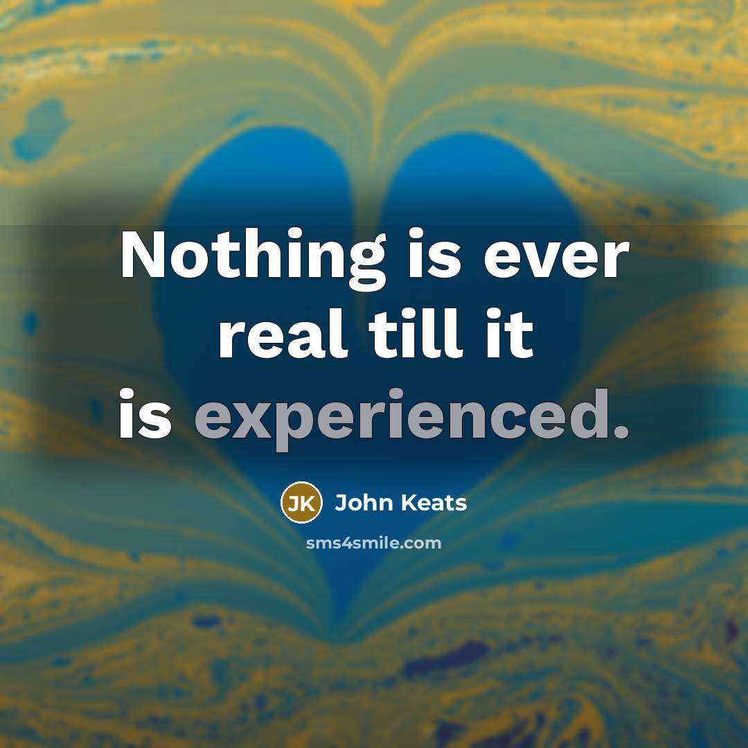 “Nothing is ever real till it is experienced.” quote by John Keats