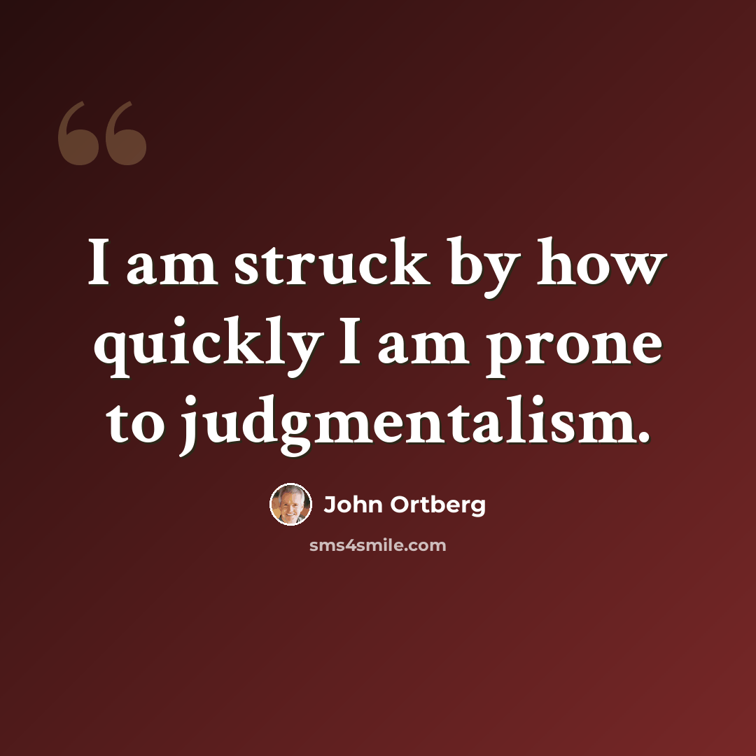 “I am struck by how quickly I am prone to judgmentalism.” quote by John Ortberg