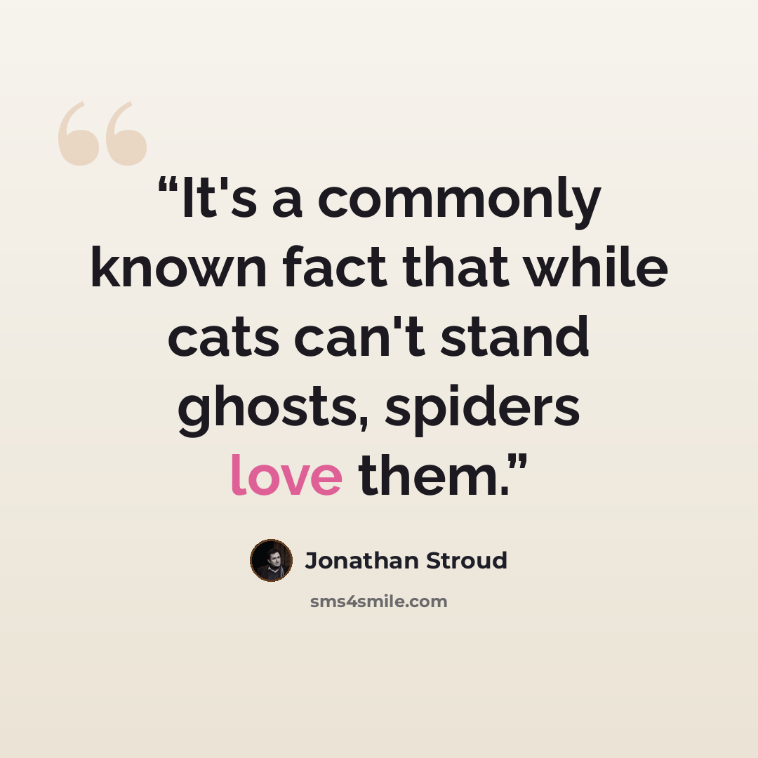 “It's a commonly known fact that while cats can't stand ghosts, spiders love them.” quote by Jonathan Stroud