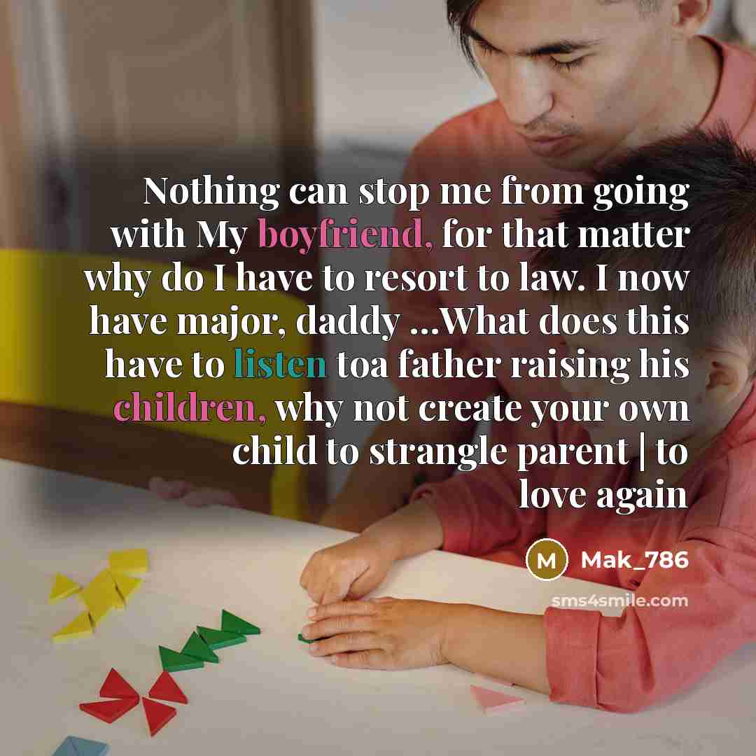 “Nothing can stop me from going with My boyfriend, for that matter why do I have to resort to law. I now have major, daddy …What does this have to listen toa father raising his children, why not create your own child to strangle parent | to love again” quote by Mak_786