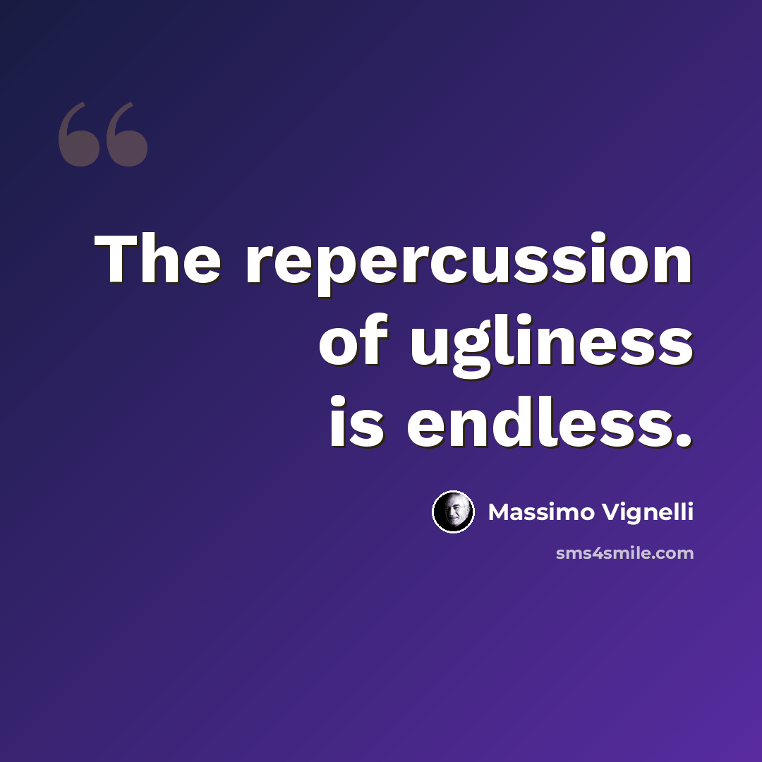 “The repercussion of ugliness is endless.” quote by Massimo Vignelli