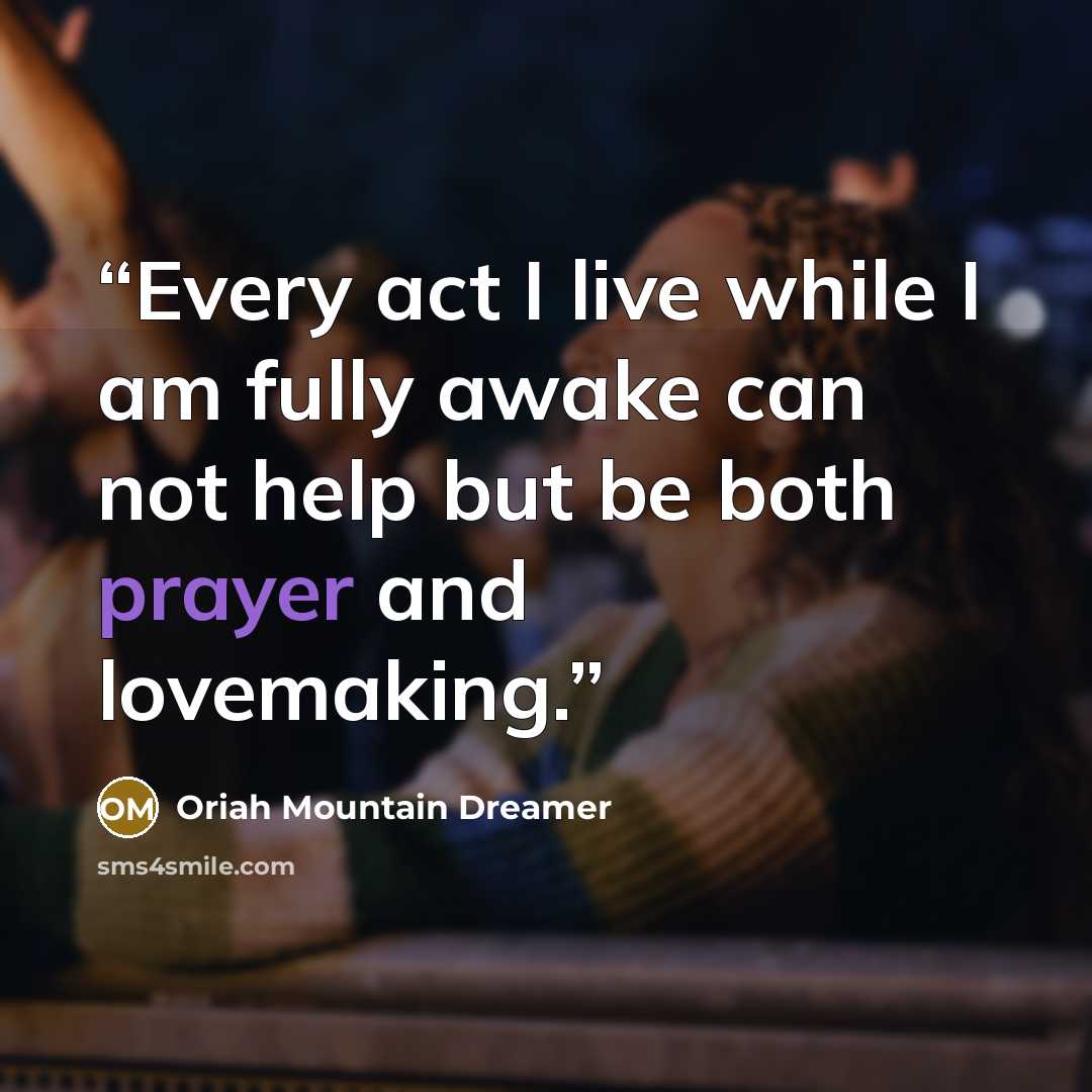“Every act I live while I am fully awake can not help but be both prayer and lovemaking.” quote by Oriah Mountain Dreamer