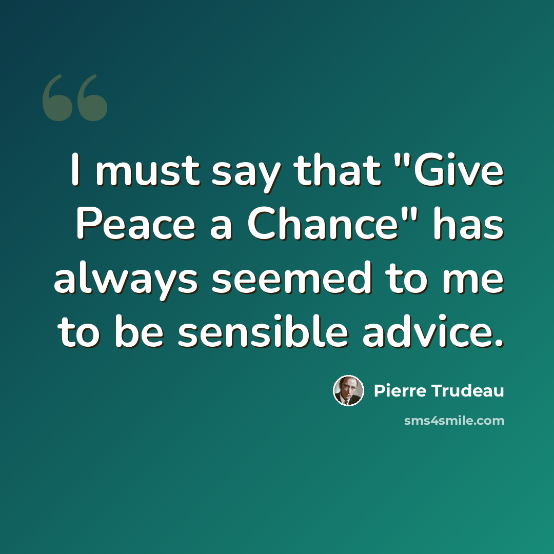 “I must say that "Give Peace a Chance" has always seemed to me to be sensible advice.” quote by Pierre Trudeau