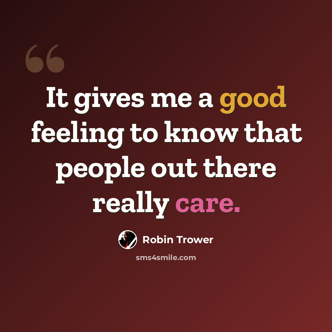 “It gives me a good feeling to know that people out there really care.” quote by Robin Trower