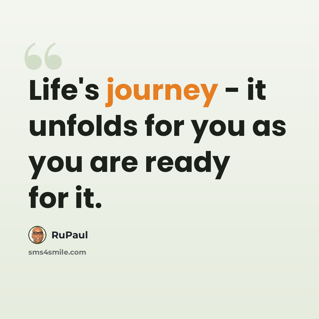“Life's journey - it unfolds for you as you are ready for it.” quote by RuPaul