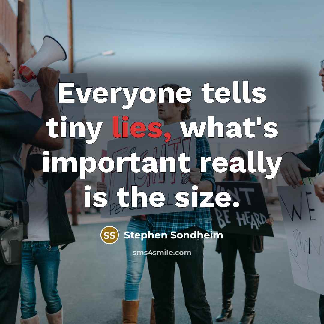 “Everyone tells tiny lies, what's important really is the size.” quote by Stephen Sondheim