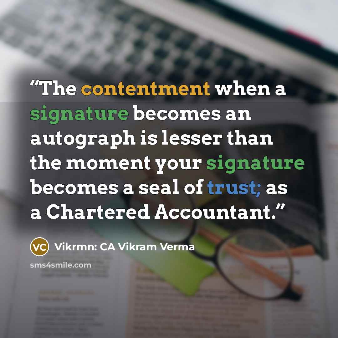 “The contentment when a signature becomes an autograph is lesser than the moment your signature becomes a seal of trust; as a Chartered Accountant.” quote by Vikrmn: CA Vikram Verma